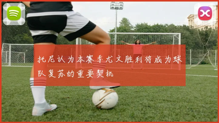 托尼认为本赛季尤文胜利将成为球队复苏的重要契机