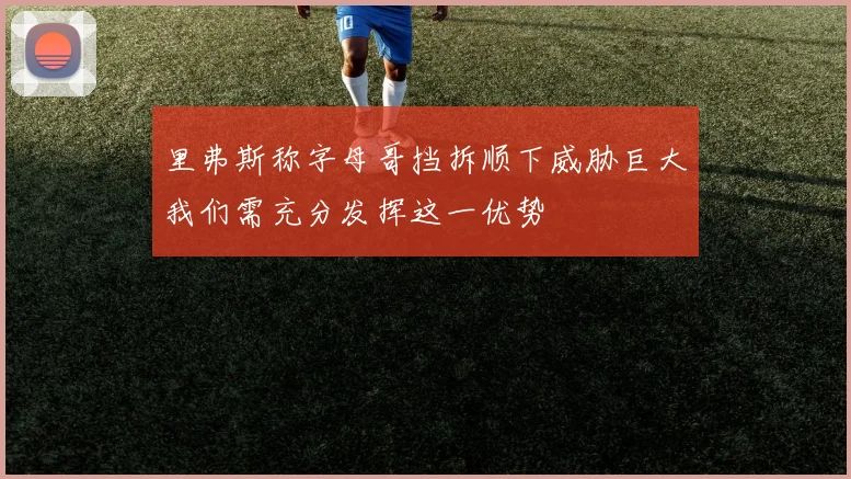 里弗斯称字母哥挡拆顺下威胁巨大我们需充分发挥这一优势