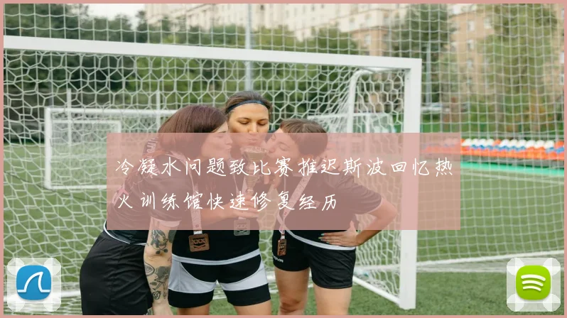 冷凝水问题致比赛推迟斯波回忆热火训练馆快速修复经历