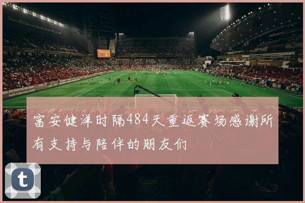 富安健洋时隔484天重返赛场感谢所有支持与陪伴的朋友们