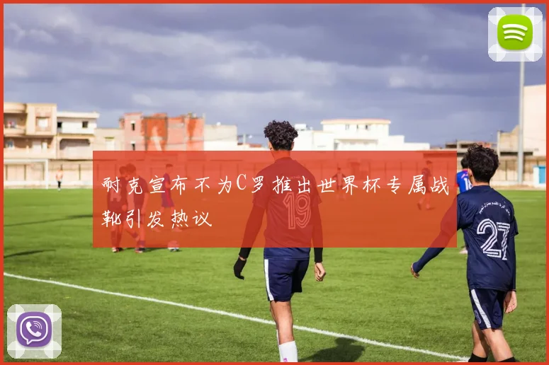耐克宣布不为C罗推出世界杯专属战靴引发热议