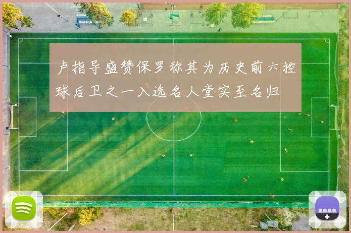 卢指导盛赞保罗称其为历史前六控球后卫之一入选名人堂实至名归