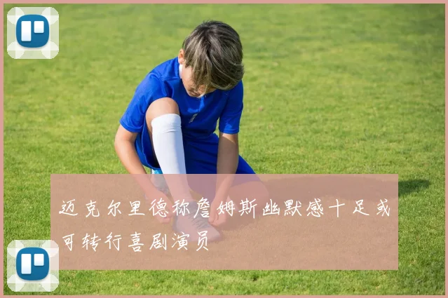 迈克尔里德称詹姆斯幽默感十足或可转行喜剧演员