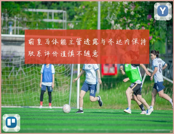 前皇马体能主管透露与齐达内保持联系评价谨慎不随意