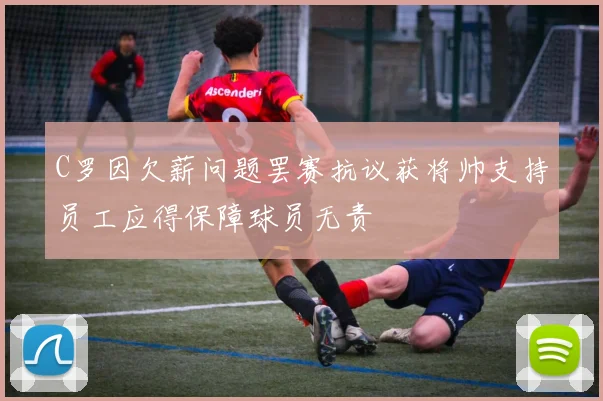 C罗因欠薪问题罢赛抗议获将帅支持员工应得保障球员无责