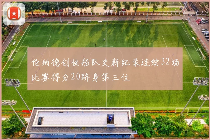 伦纳德创快船队史新纪录连续32场比赛得分20跻身第三位