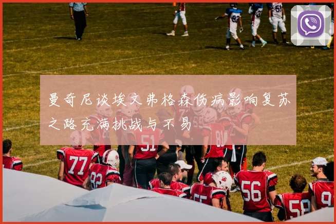 曼奇尼谈埃文弗格森伤病影响复苏之路充满挑战与不易