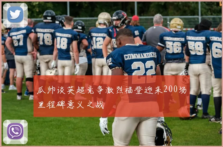 瓜帅谈英超竞争激烈福登迎来200场里程碑意义之战