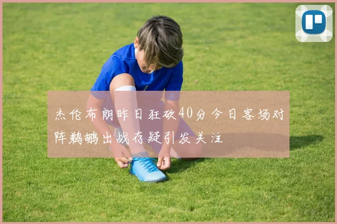 杰伦布朗昨日狂砍40分今日客场对阵鹈鹕出战存疑引发关注