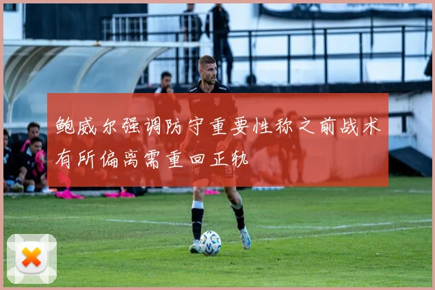 鲍威尔强调防守重要性称之前战术有所偏离需重回正轨
