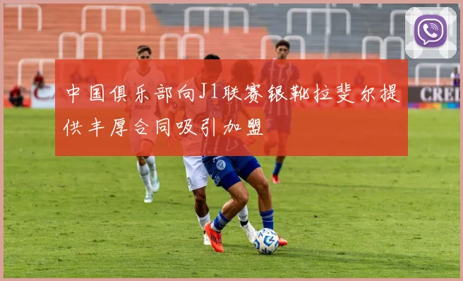 中国俱乐部向J1联赛银靴拉斐尔提供丰厚合同吸引加盟