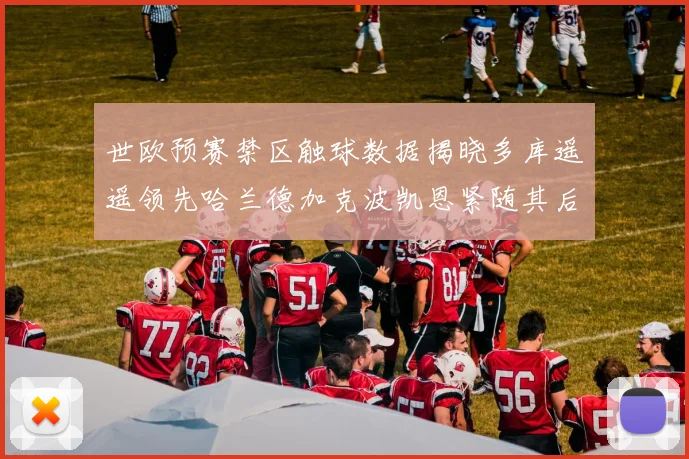 世欧预赛禁区触球数据揭晓多库遥遥领先哈兰德加克波凯恩紧随其后