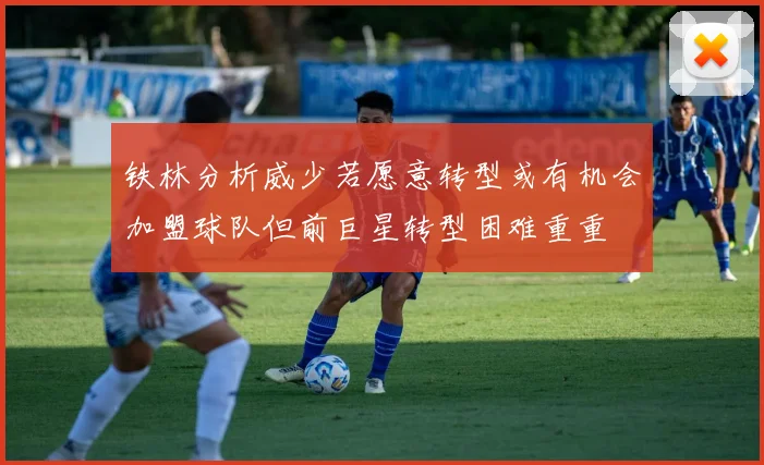 铁林分析威少若愿意转型或有机会加盟球队但前巨星转型困难重重