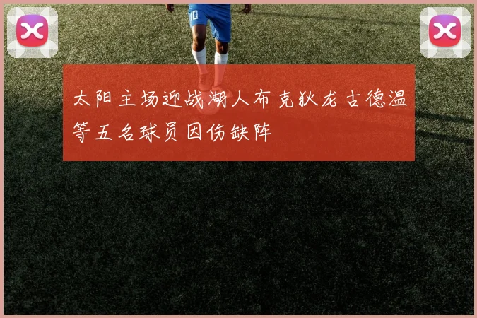 太阳主场迎战湖人布克狄龙古德温等五名球员因伤缺阵