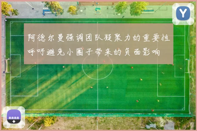 阿德尔曼强调团队凝聚力的重要性呼吁避免小圈子带来的负面影响