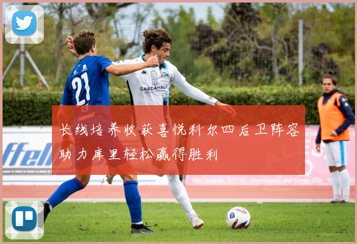 长线培养收获喜悦科尔四后卫阵容助力库里轻松赢得胜利